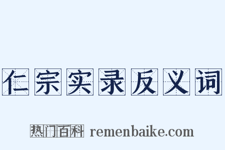 仁宗实录反义词是什么意思的图片